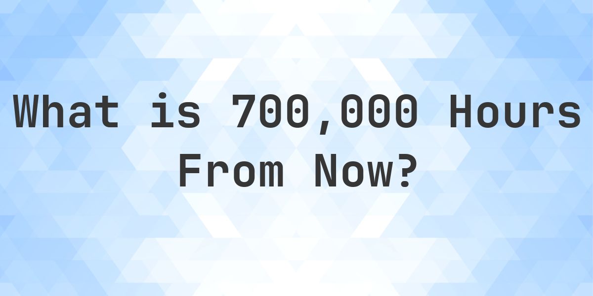 What Time Will It Be 700000 Hours From Now? - Calculatio