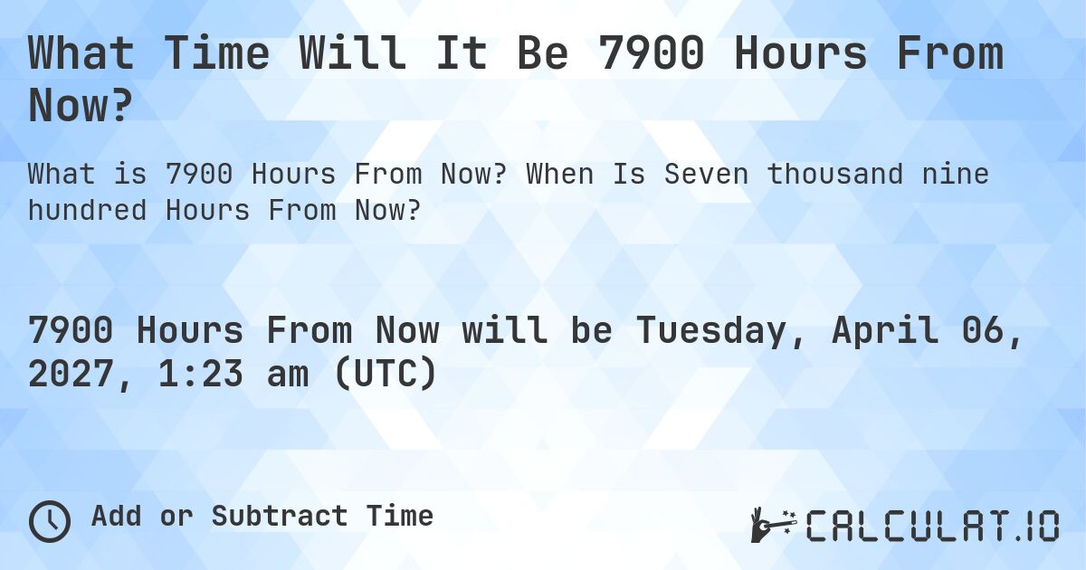 What Time Will It Be 7900 Hours From Now?. When Is Seven thousand nine hundred Hours From Now?