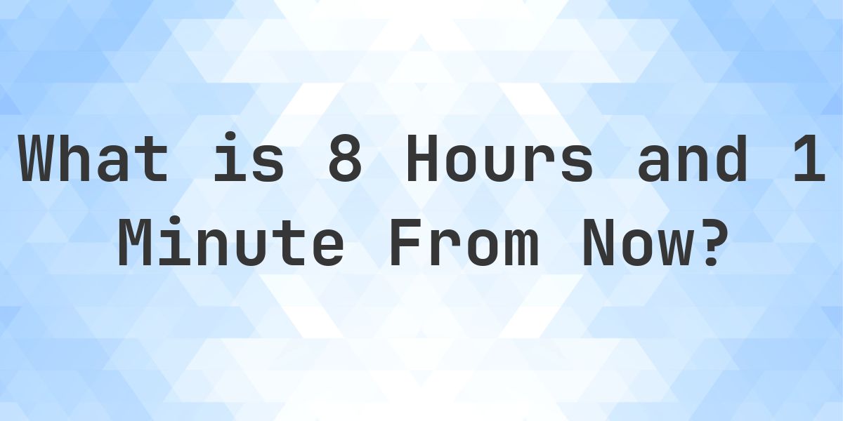 What Time Will It Be 8 Hours and 1 Minute From Now? - Calculatio