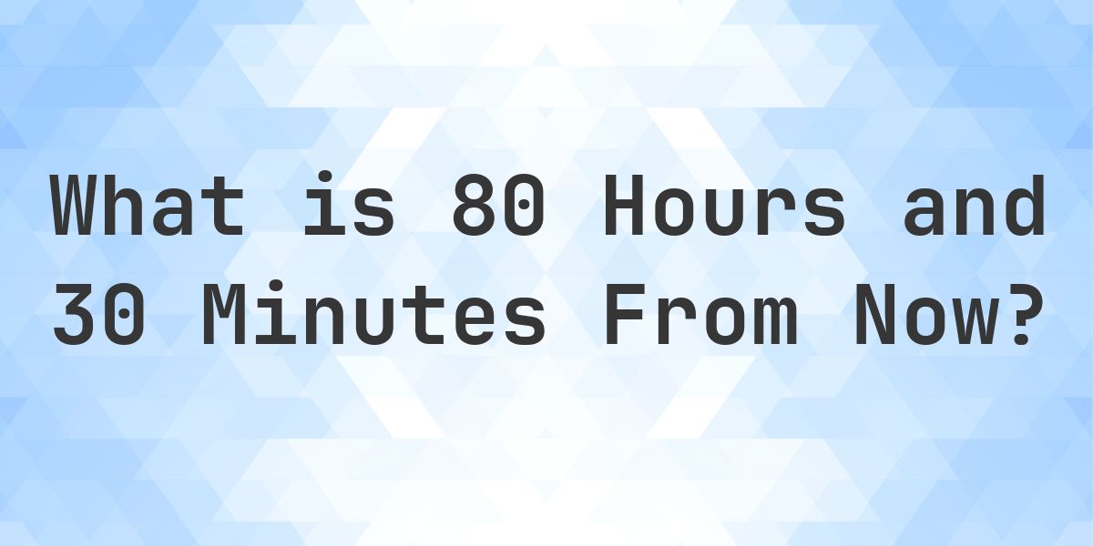 What Time Will It Be 80 Hours and 30 Minutes From Now? - Calculatio