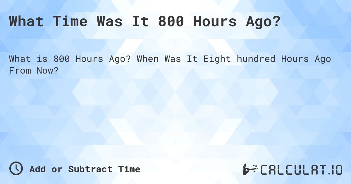 What Time Was It 800 Hours Ago?. When Was It Eight hundred Hours Ago From Now?
