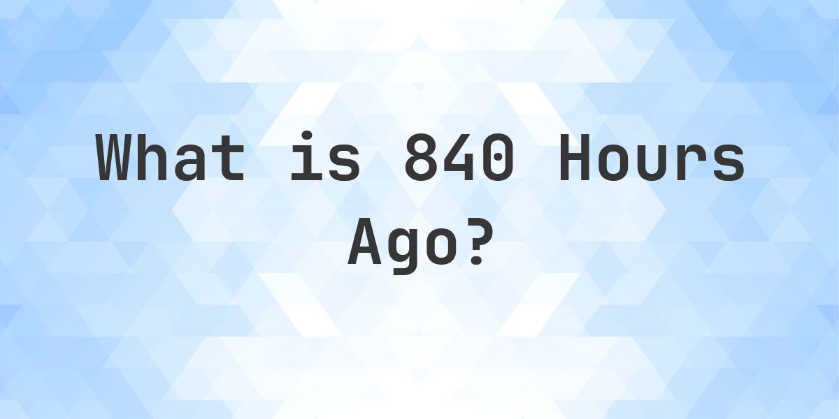 What Time Was It 840 Hours Ago? - Calculatio