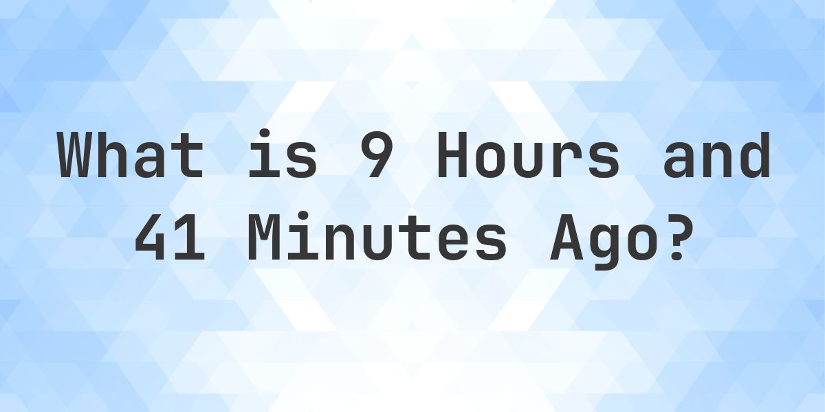 What Time Was It 9 Hours and 41 Minutes Ago? - Calculatio