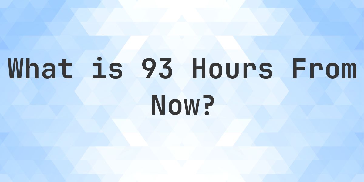 What Time Will It Be 93 Hours From Now? - Calculatio