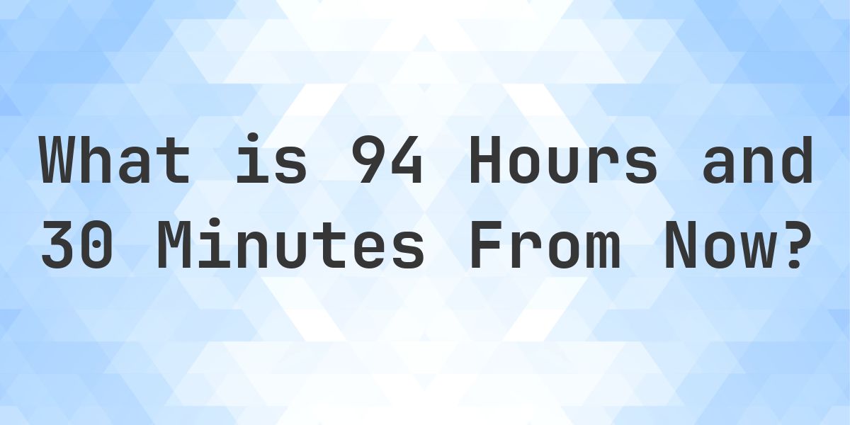What Time Will It Be 94 Hours and 30 Minutes From Now? - Calculatio