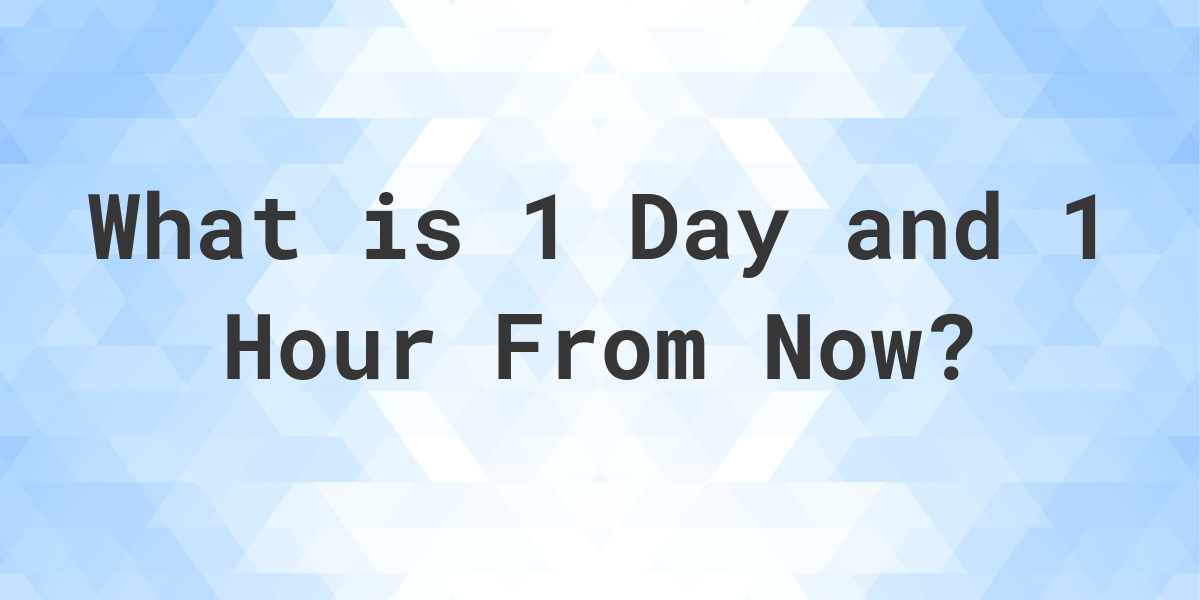 what-time-will-it-be-1-day-and-1-hour-from-now-calculatio