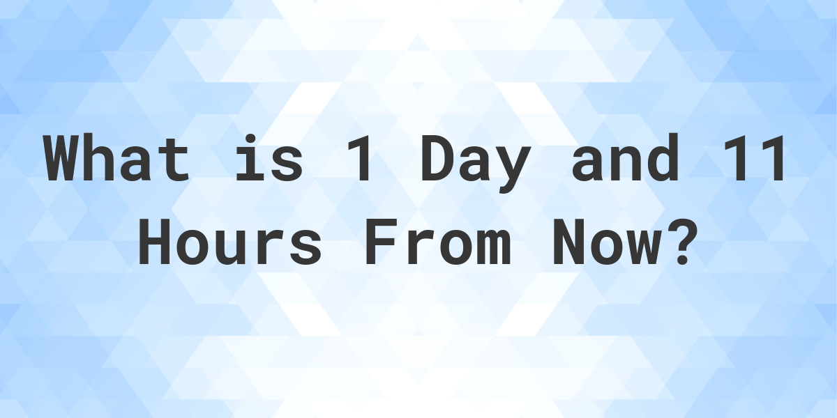 what-time-will-it-be-1-day-and-11-hours-from-now-calculatio