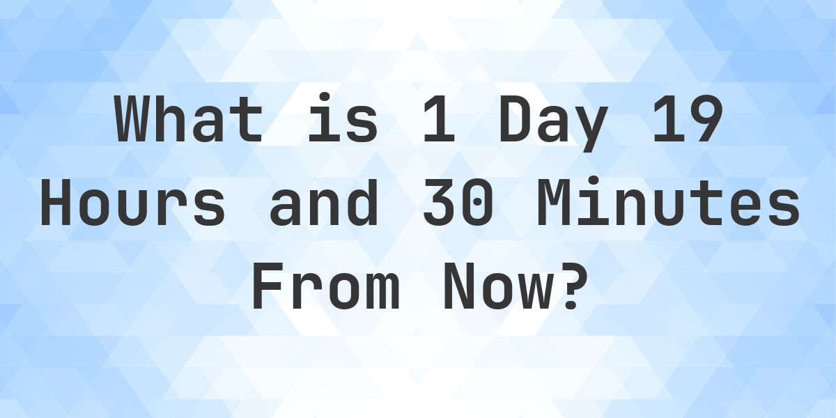 What Time Will It Be 1 Day 19 Hours and 30 Minutes From Now? - Calculatio
