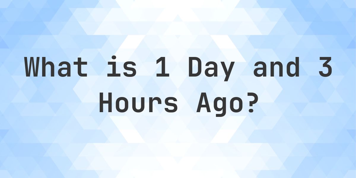 What Time Was It 1 Day and 3 Hours Ago? - Calculatio