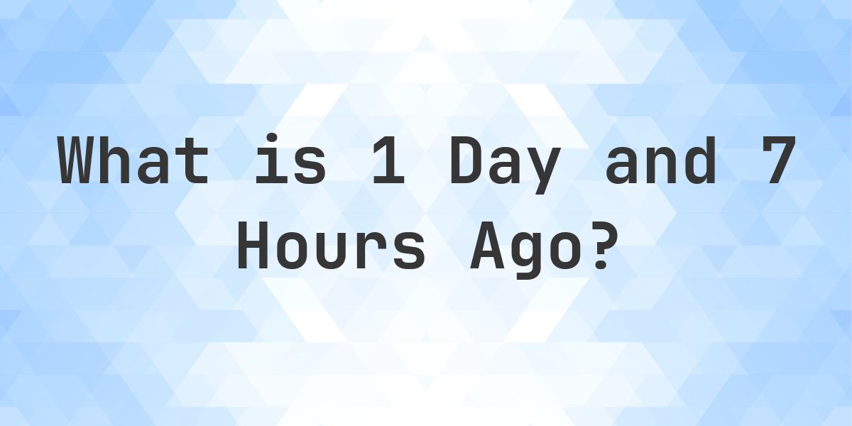 What Time Was It 1 Day and 7 Hours Ago? - Calculatio