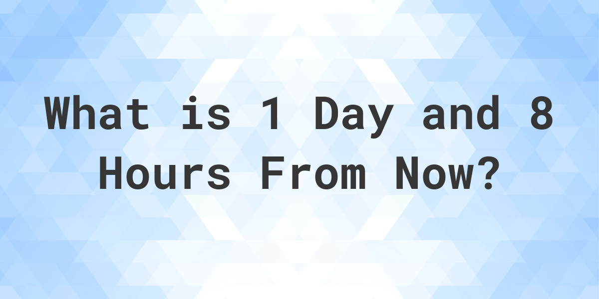 what-time-will-it-be-1-day-and-8-hours-from-now-calculatio