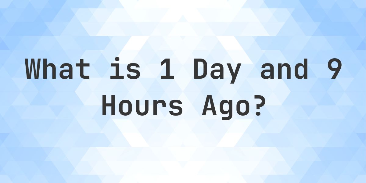 What Time Was It 1 Day and 9 Hours Ago? - Calculatio