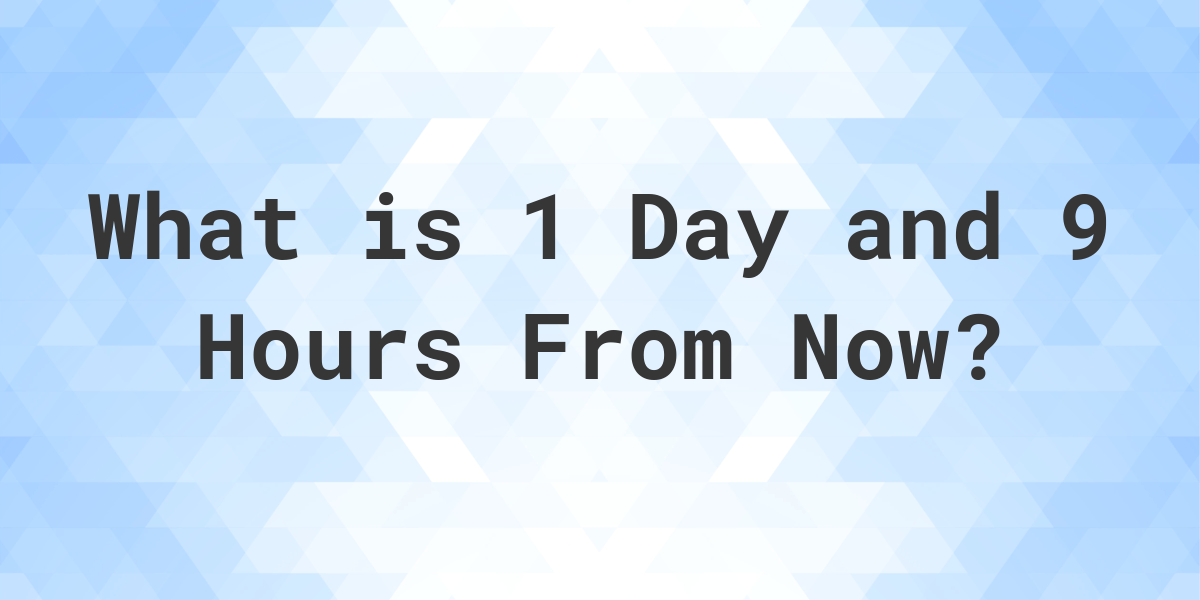 What Time Will It Be 1 Day and 9 Hours From Now? Calculatio