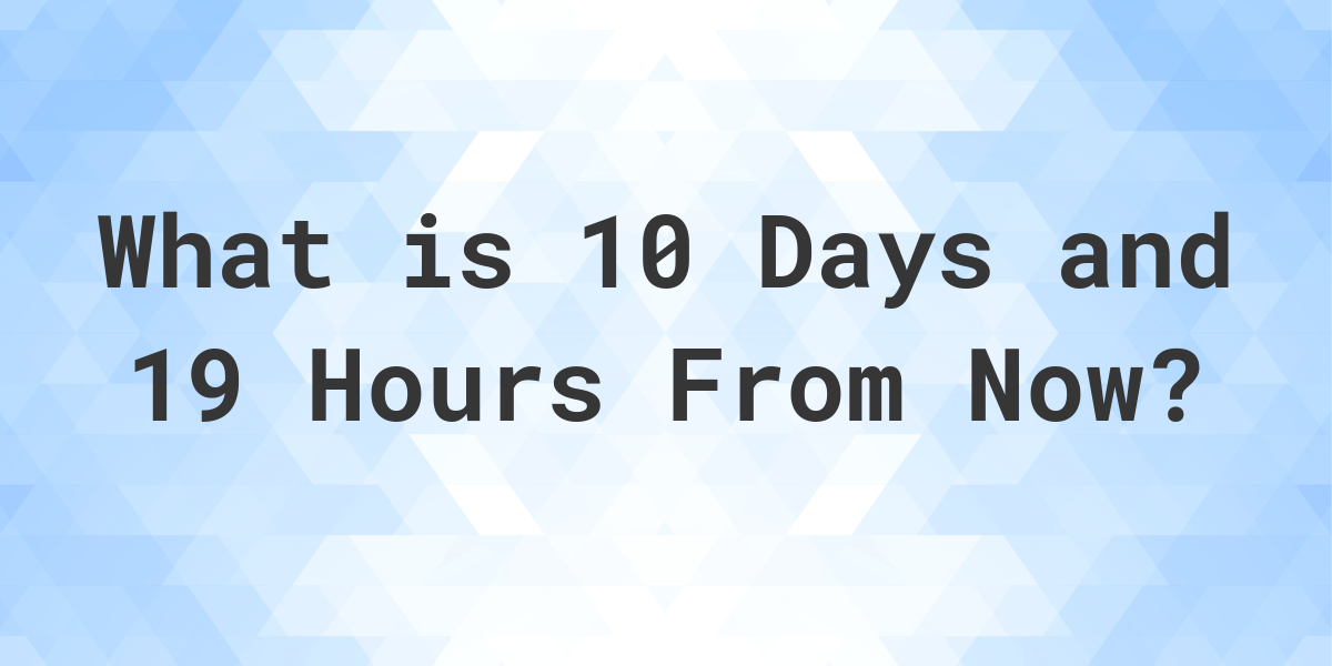 what-time-will-it-be-10-days-and-19-hours-from-now-calculatio