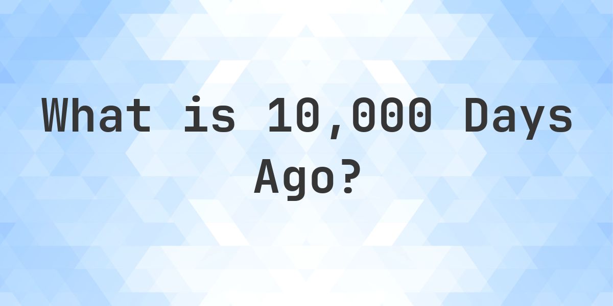 What Time Was It 10000 Days Ago? - Calculatio