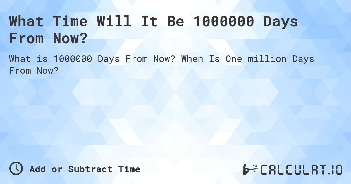 What Time Will It Be 1000000 Days From Now?. When Is One million Days From Now?