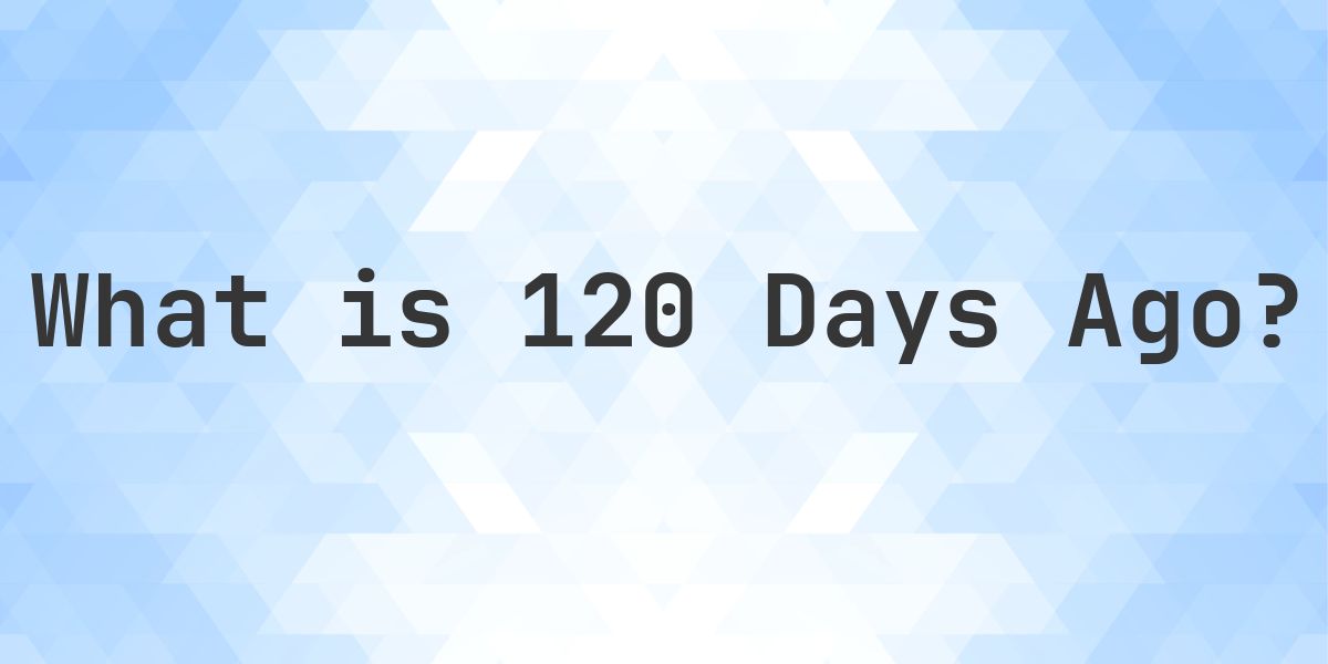 What Time Was It 120 Days Ago? - Calculatio