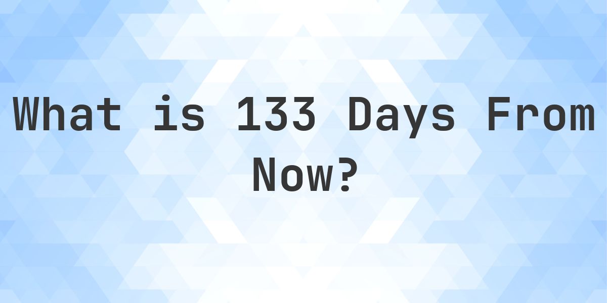 What Time Will It Be 133 Days From Now? - Calculatio