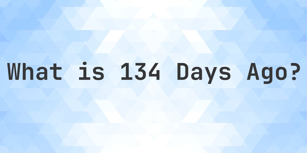 What Time Was It 134 Days Ago? - Calculatio