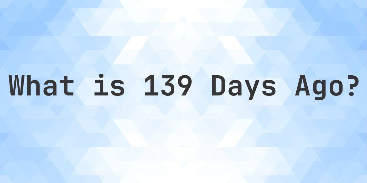 What Time Was It 139 Days Ago? - Calculatio