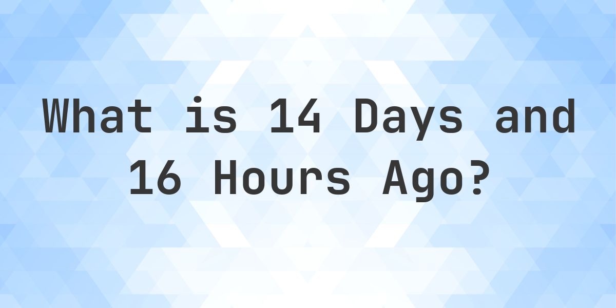 What Time Was It 14 Days and 16 Hours Ago? - Calculatio