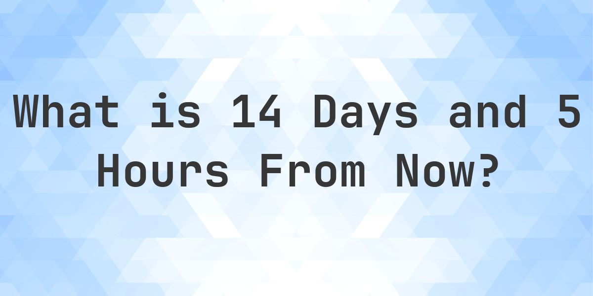 What Time Will It Be 14 Days and 5 Hours From Now? - Calculatio