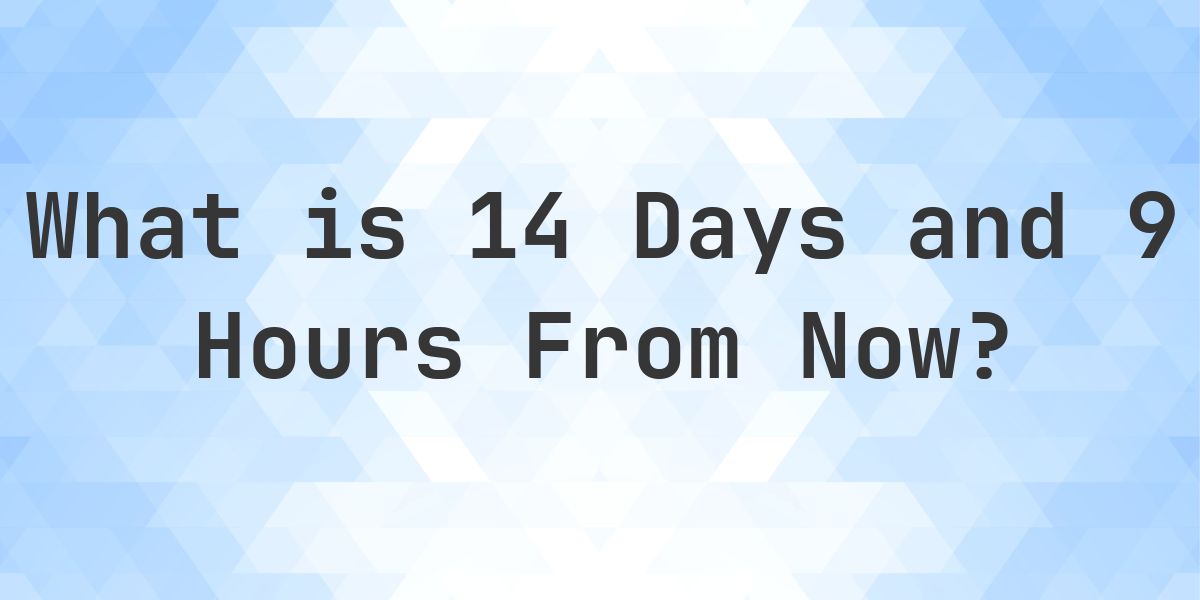 What Time Will It Be 14 Days and 9 Hours From Now? - Calculatio