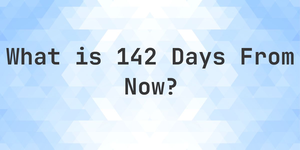 What Time Will It Be 142 Days From Now? - Calculatio