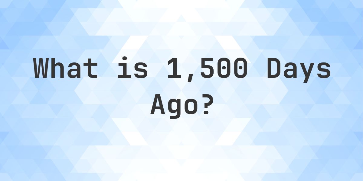 What Time Was It 1500 Days Ago? - Calculatio