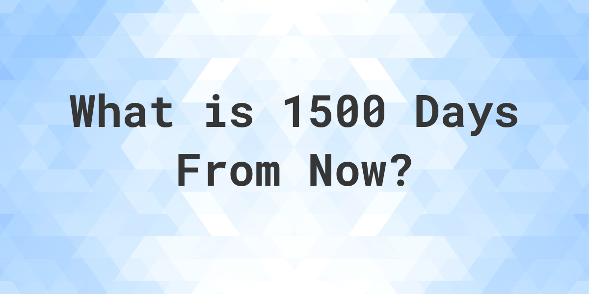 What Time Will It Be 1500 Days From Now Calculatio