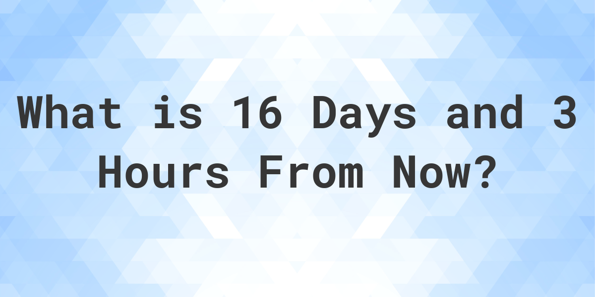 what-time-will-it-be-16-days-and-3-hours-from-now-calculatio