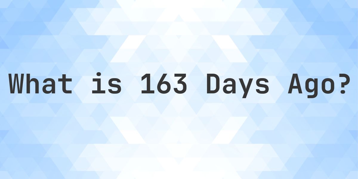 What Time Was It 163 Days Ago? - Calculatio