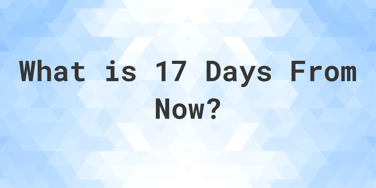 What Time Will It Be 17 Days From Now Calculatio