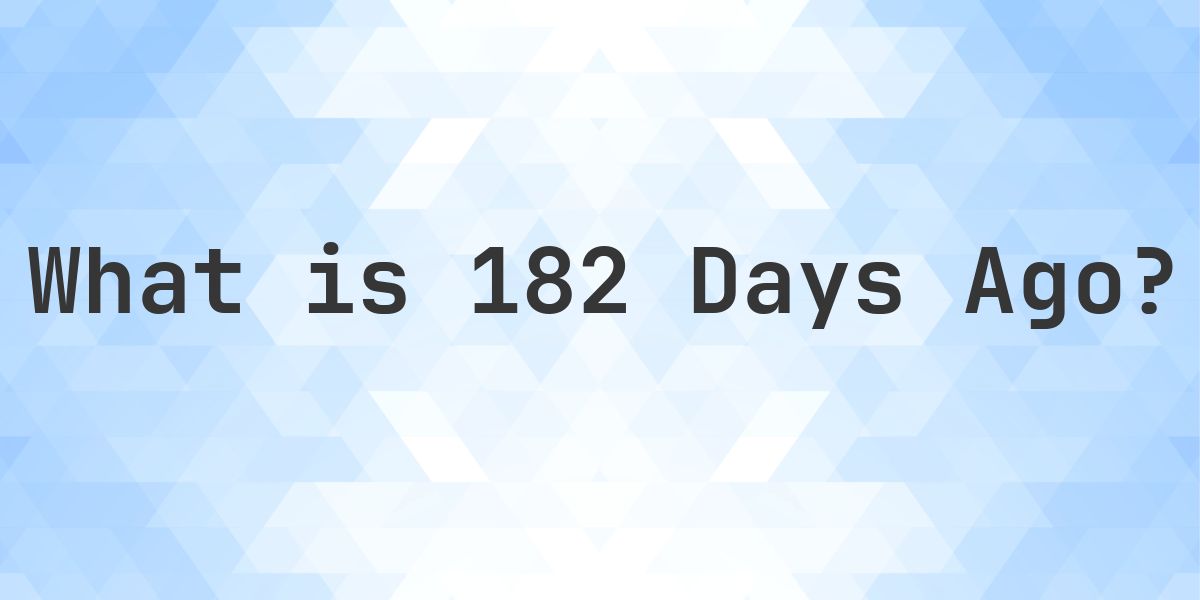 What Time Was It 182 Days Ago? - Calculatio