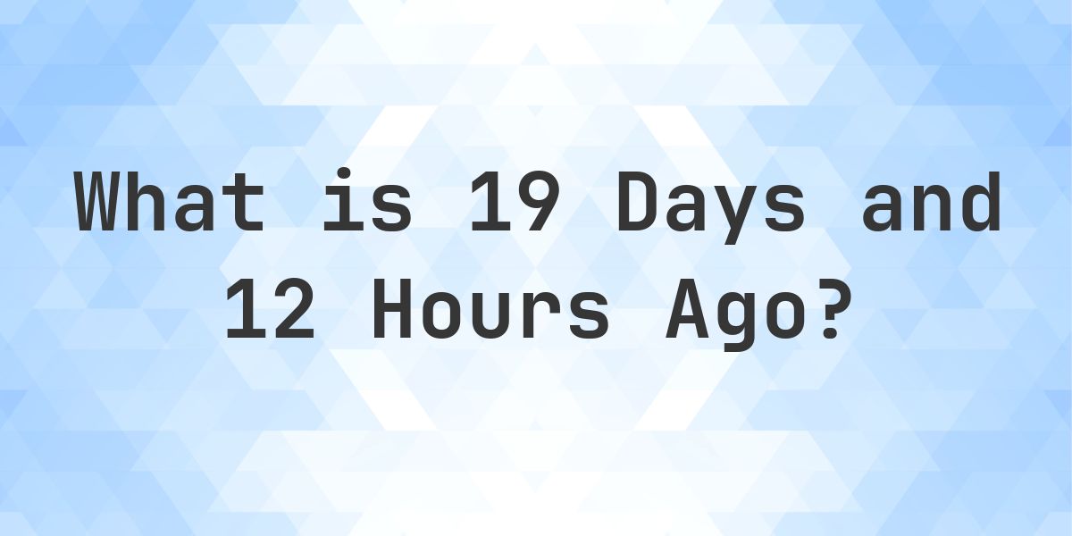 What Time Was It 19 Days and 12 Hours Ago? - Calculatio