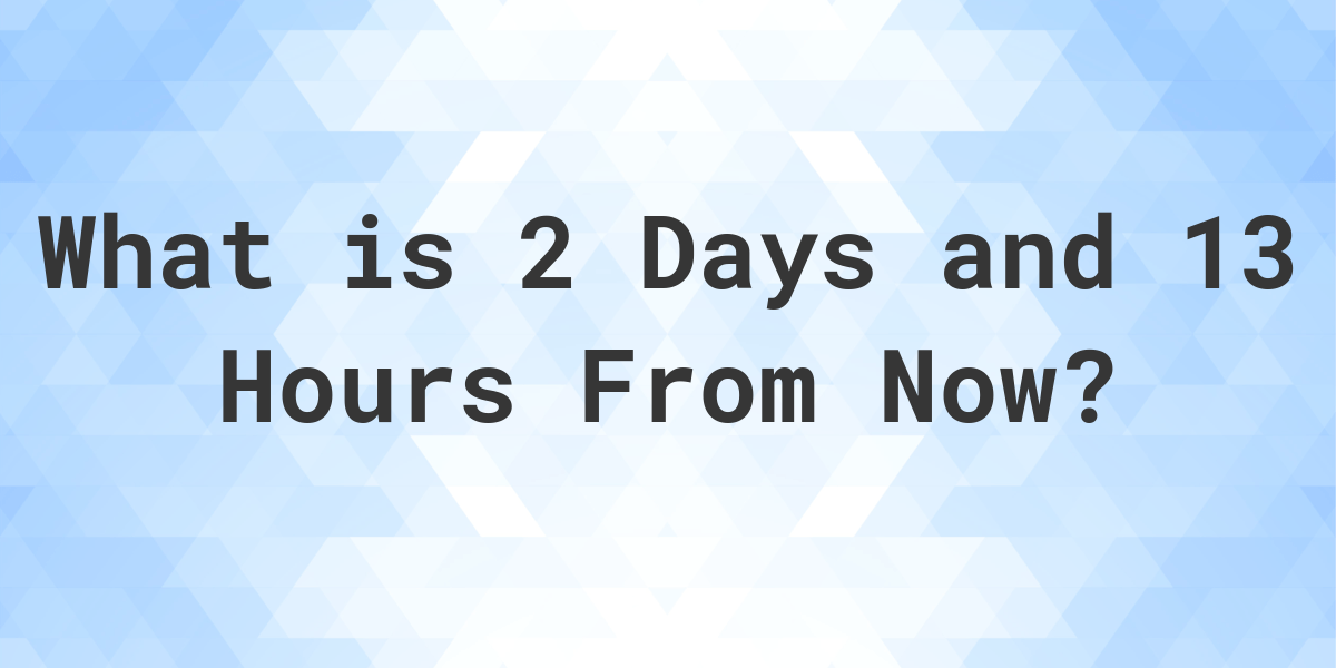 what-time-will-it-be-2-days-and-13-hours-from-now-calculatio