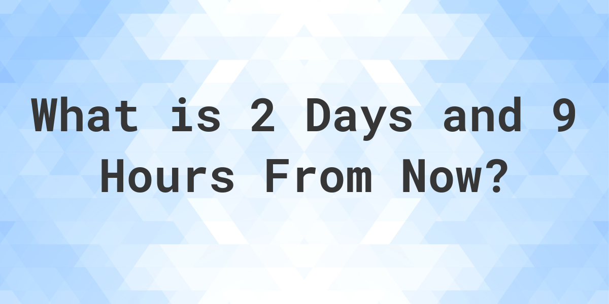 what-time-will-it-be-2-days-and-9-hours-from-now-calculatio