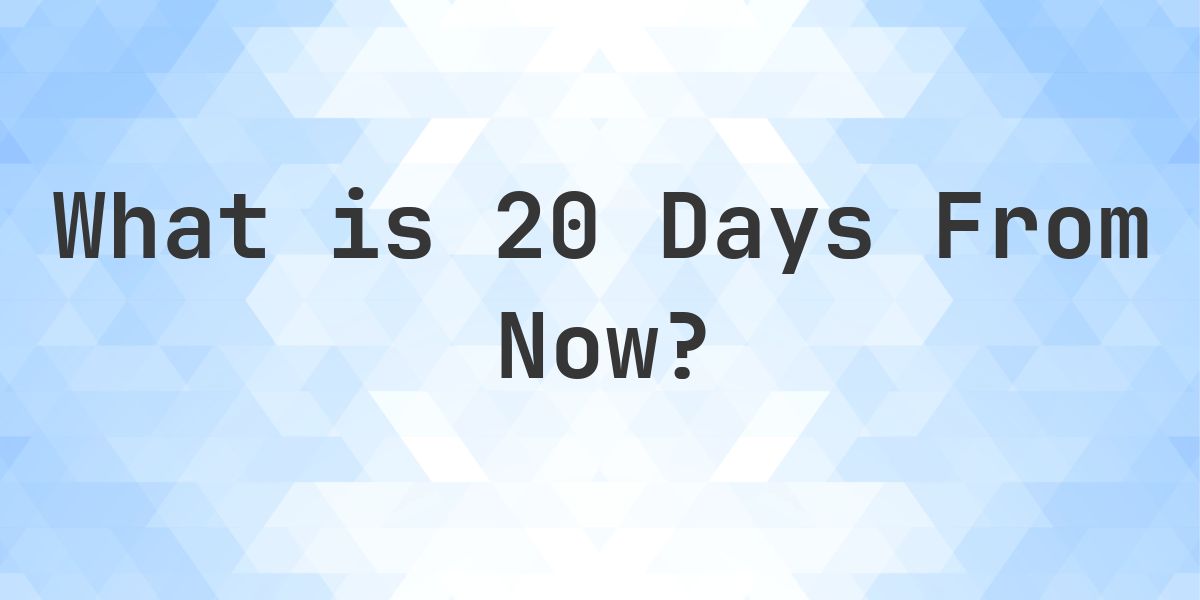 What Time Will It Be 20 Days From Now? - Calculatio