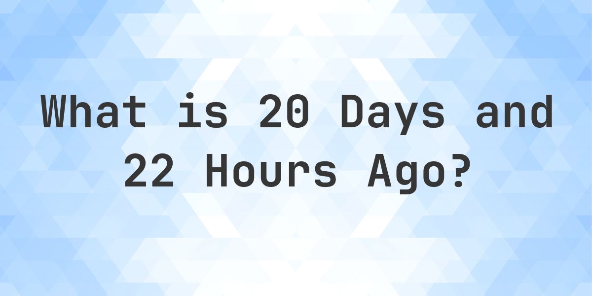 What Time Was It 20 Days and 22 Hours Ago? - Calculatio