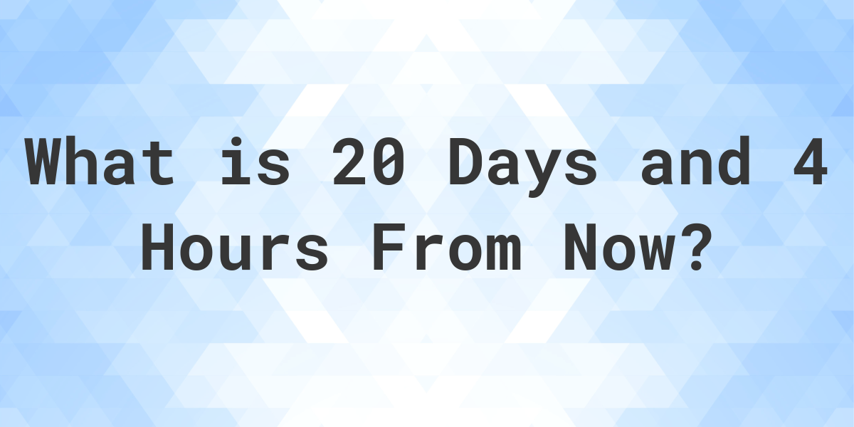 what-time-will-it-be-20-days-and-4-hours-from-now-calculatio