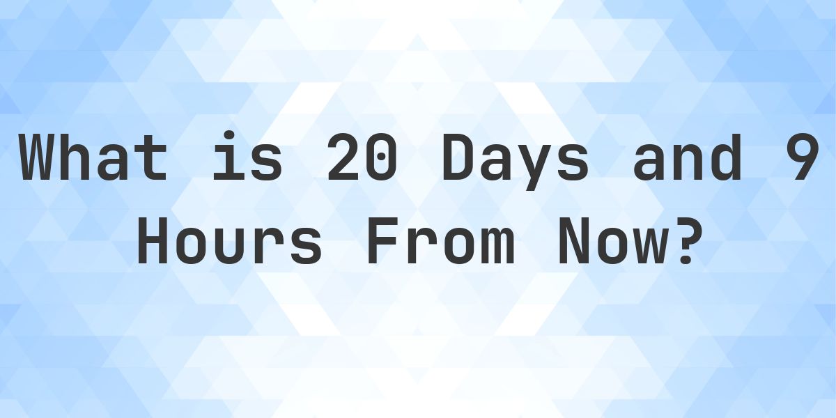 What Time Will It Be 20 Days and 9 Hours From Now? - Calculatio