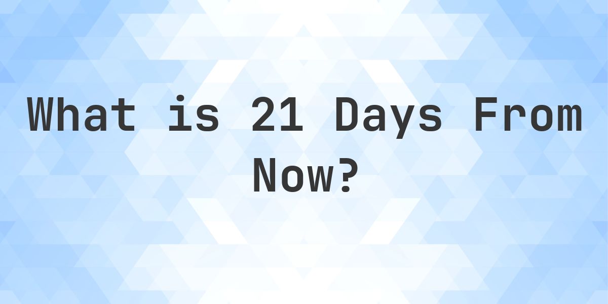 What Time Will It Be 21 Days From Now? - Calculatio