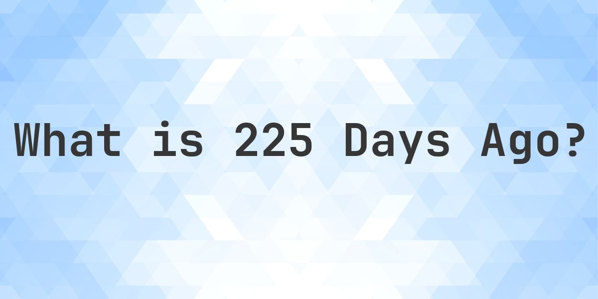 What Time Was It 225 Days Ago? - Calculatio