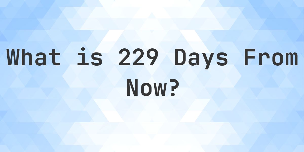 What Time Will It Be 229 Days From Now? - Calculatio