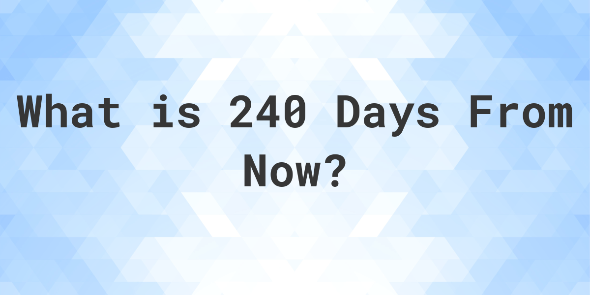 What Time Will It Be 240 Days From Now Calculatio