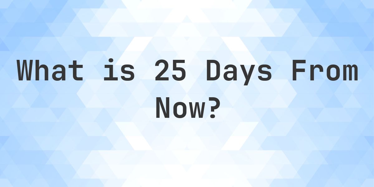 What Time Will It Be 25 Days From Now? - Calculatio