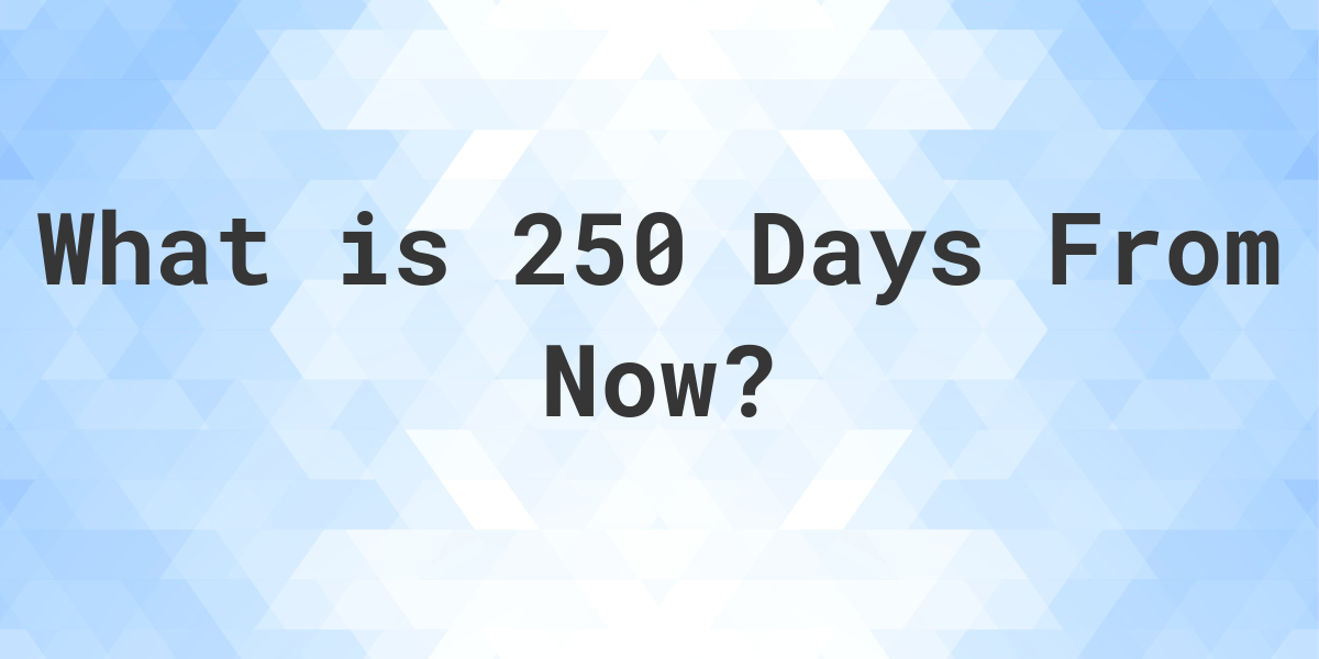 What Time Will It Be 250 Days From Now Calculatio