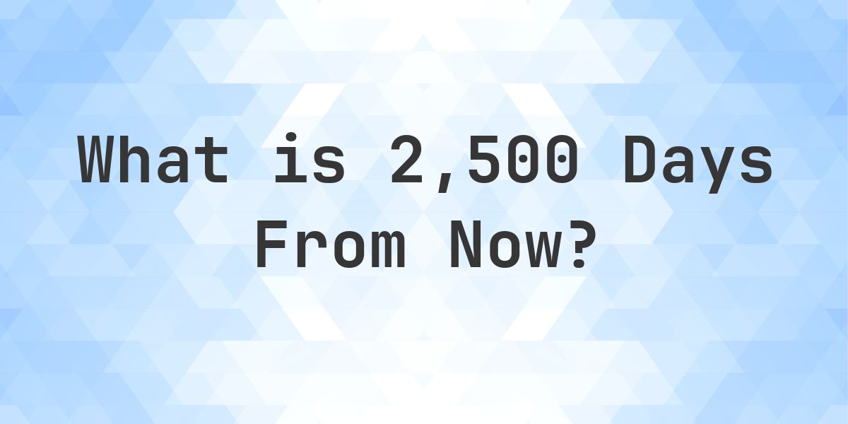 What Time Will It Be 2500 Days From Now? - Calculatio