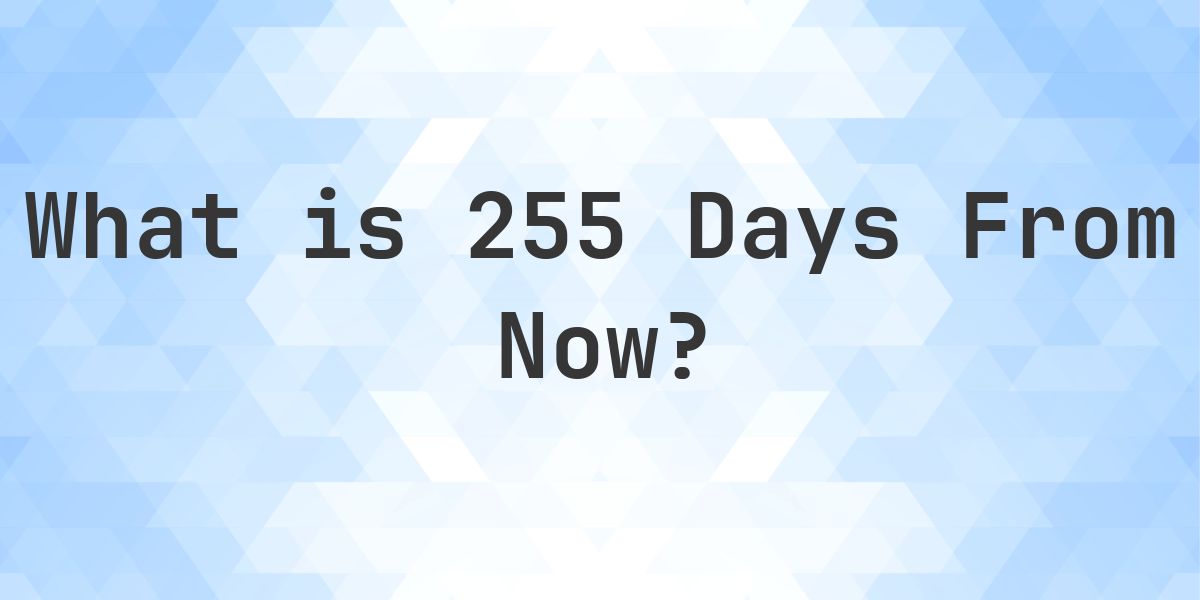 What Time Will It Be 255 Days From Now? - Calculatio