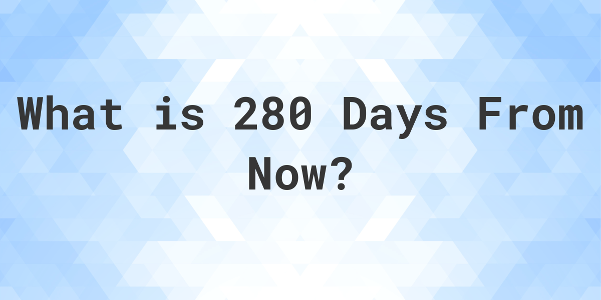 What Time Will It Be 280 Days From Now Calculatio